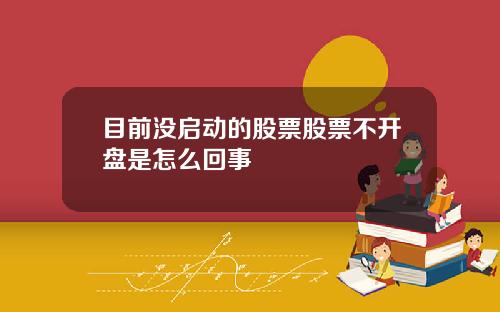 目前没启动的股票股票不开盘是怎么回事