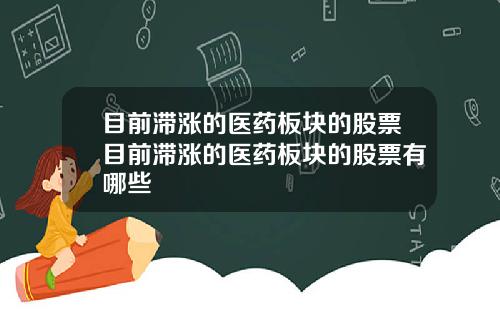 目前滞涨的医药板块的股票目前滞涨的医药板块的股票有哪些