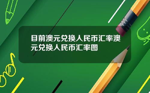 目前澳元兑换人民币汇率澳元兑换人民币汇率图