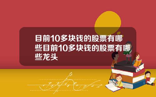 目前10多块钱的股票有哪些目前10多块钱的股票有哪些龙头