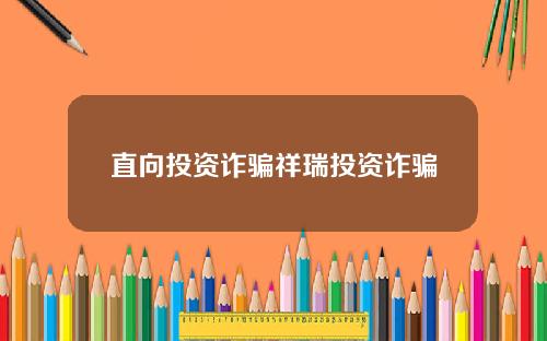 直向投资诈骗祥瑞投资诈骗