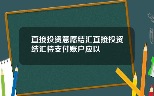 直接投资意愿结汇直接投资结汇待支付账户应以