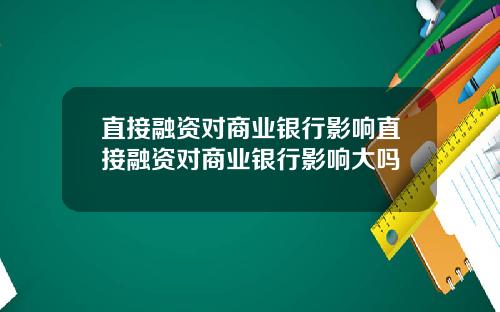 直接融资对商业银行影响直接融资对商业银行影响大吗