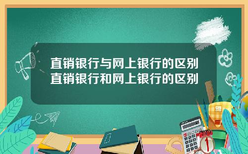 直销银行与网上银行的区别直销银行和网上银行的区别