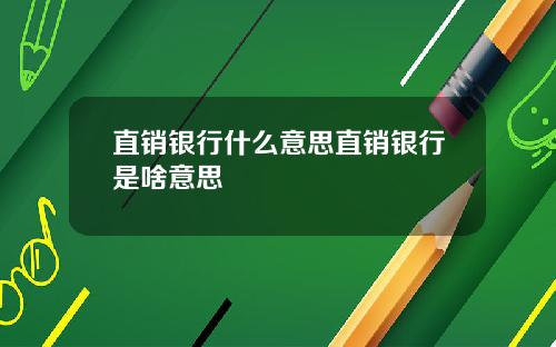 直销银行什么意思直销银行是啥意思