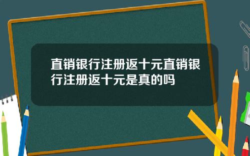 直销银行注册返十元直销银行注册返十元是真的吗