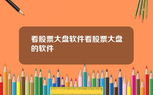 看股票大盘软件看股票大盘的软件