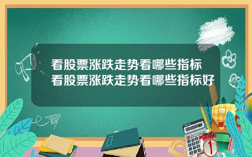 看股票涨跌走势看哪些指标看股票涨跌走势看哪些指标好