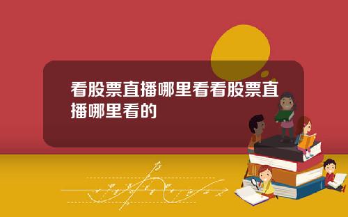 看股票直播哪里看看股票直播哪里看的