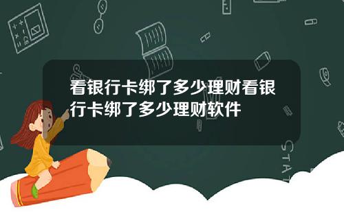 看银行卡绑了多少理财看银行卡绑了多少理财软件