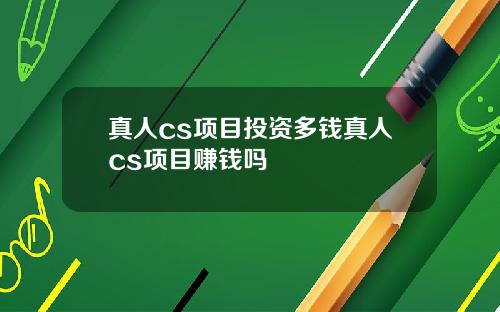 真人cs项目投资多钱真人cs项目赚钱吗