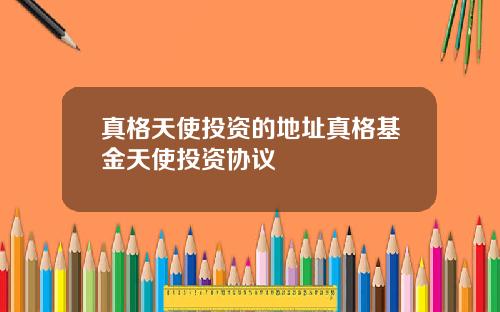 真格天使投资的地址真格基金天使投资协议