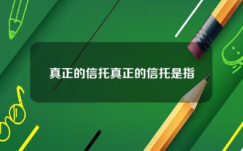 真正的信托真正的信托是指