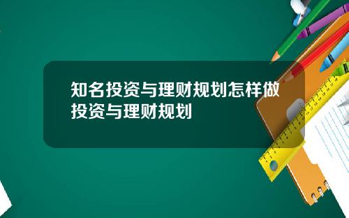 知名投资与理财规划怎样做投资与理财规划