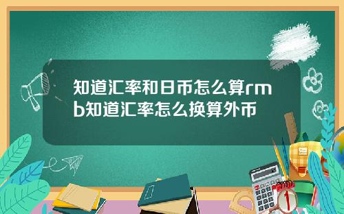 知道汇率和日币怎么算rmb知道汇率怎么换算外币