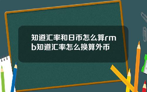 知道汇率和日币怎么算rmb知道汇率怎么换算外币