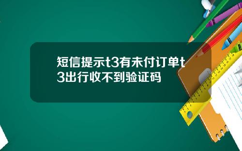 短信提示t3有未付订单t3出行收不到验证码