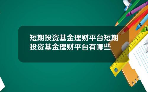 短期投资基金理财平台短期投资基金理财平台有哪些