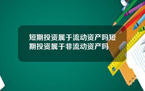 短期投资属于流动资产吗短期投资属于非流动资产吗