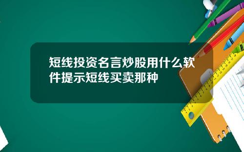 短线投资名言炒股用什么软件提示短线买卖那种