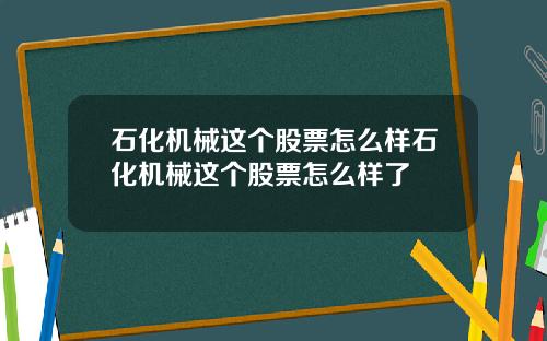 石化机械这个股票怎么样石化机械这个股票怎么样了