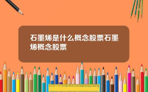 石墨烯是什么概念股票石墨烯概念股票