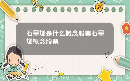 石墨烯是什么概念股票石墨烯概念股票