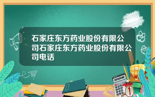 石家庄东方药业股份有限公司石家庄东方药业股份有限公司电话