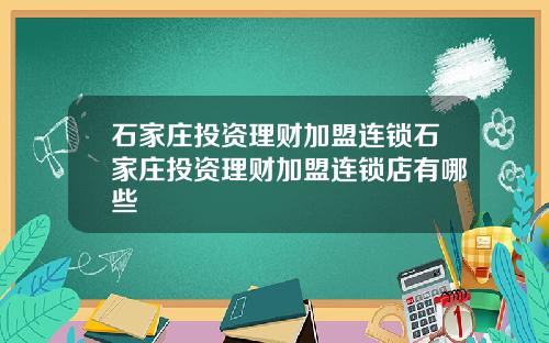 石家庄投资理财加盟连锁石家庄投资理财加盟连锁店有哪些