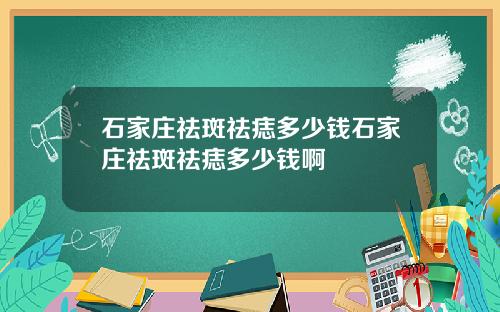 石家庄祛斑祛痣多少钱石家庄祛斑祛痣多少钱啊