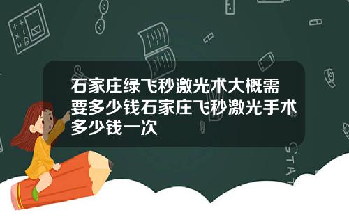 石家庄绿飞秒激光术大概需要多少钱石家庄飞秒激光手术多少钱一次