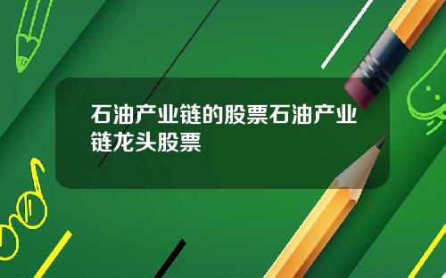 石油产业链的股票石油产业链龙头股票