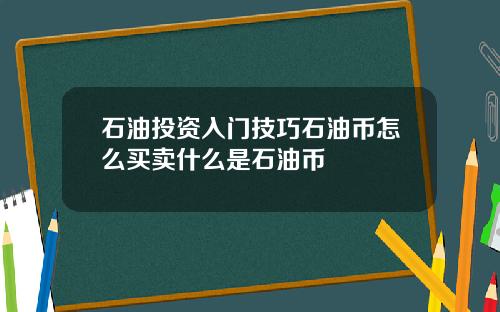 石油投资入门技巧石油币怎么买卖什么是石油币