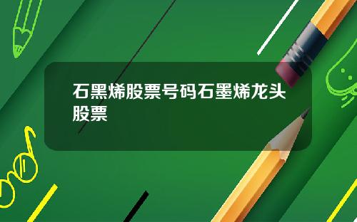 石黑烯股票号码石墨烯龙头股票