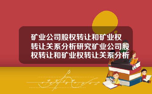 矿业公司股权转让和矿业权转让关系分析研究矿业公司股权转让和矿业权转让关系分析研究论文