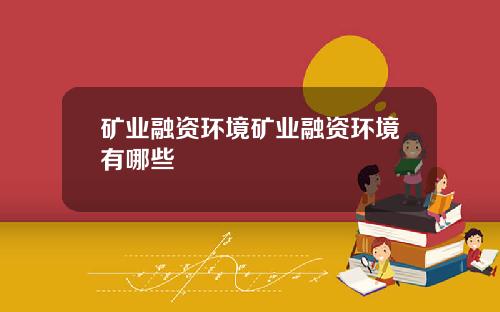矿业融资环境矿业融资环境有哪些