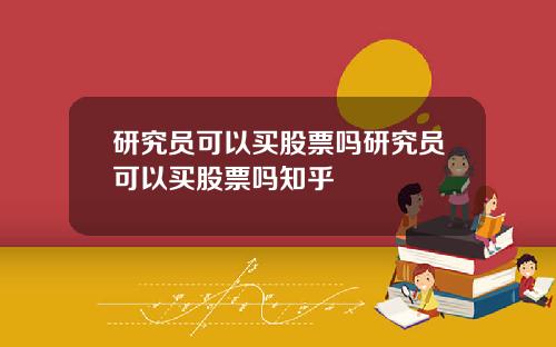 研究员可以买股票吗研究员可以买股票吗知乎