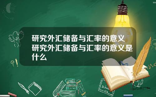 研究外汇储备与汇率的意义研究外汇储备与汇率的意义是什么