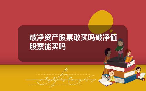 破净资产股票敢买吗破净值股票能买吗