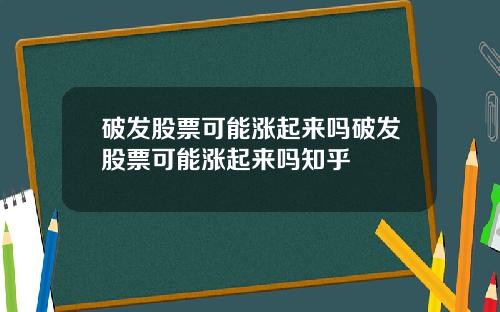 破发股票可能涨起来吗破发股票可能涨起来吗知乎