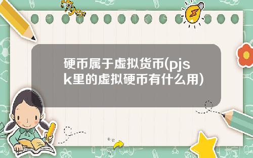 硬币属于虚拟货币(pjsk里的虚拟硬币有什么用)
