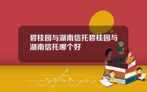 碧桂园与湖南信托碧桂园与湖南信托哪个好