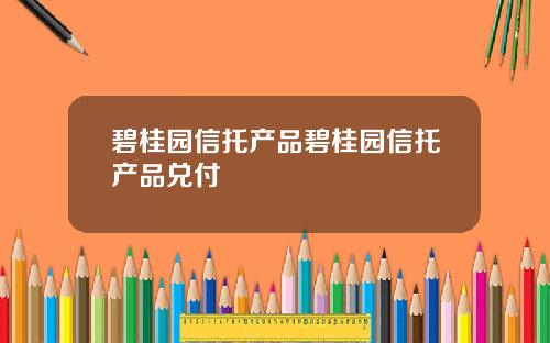 碧桂园信托产品碧桂园信托产品兑付
