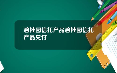 碧桂园信托产品碧桂园信托产品兑付
