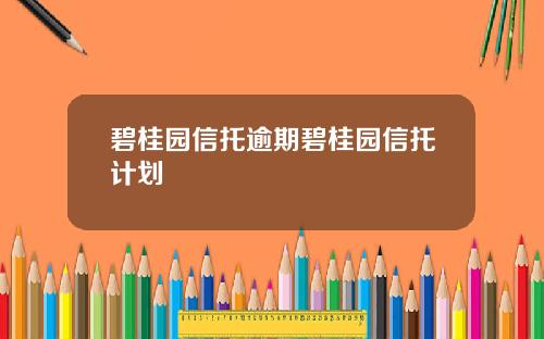 碧桂园信托逾期碧桂园信托计划