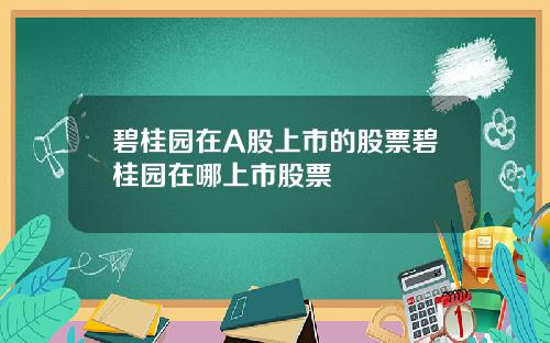 碧桂园在A股上市的股票碧桂园在哪上市股票