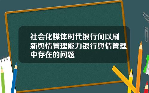 社会化媒体时代银行何以刷新舆情管理能力银行舆情管理中存在的问题