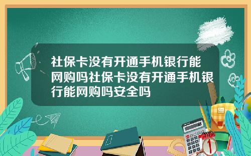 社保卡没有开通手机银行能网购吗社保卡没有开通手机银行能网购吗安全吗