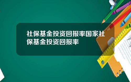 社保基金投资回报率国家社保基金投资回报率