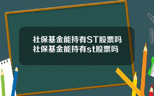 社保基金能持有ST股票吗社保基金能持有st股票吗